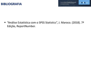 BIBLIOGRAFIA
 “Análise Estatística com o SPSS Statistics”, J. Maroco. (2018). 7ª
Edição, ReportNumber.
 