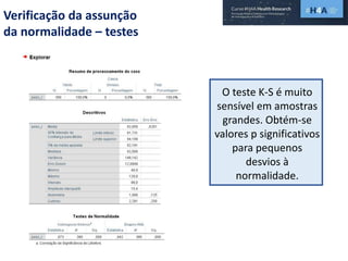 Verificação da assunção
da normalidade – testes
O teste K-S é muito
sensível em amostras
grandes. Obtém-se
valores p significativos
para pequenos
desvios à
normalidade.
 