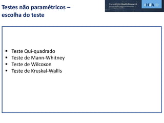 Testes não paramétricos –
escolha do teste
 Teste Qui-quadrado
 Teste de Mann-Whitney
 Teste de Wilcoxon
 Teste de Kruskal-Wallis
 