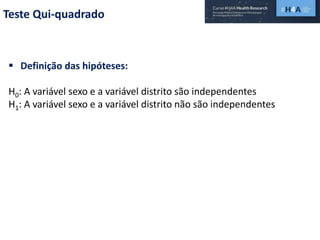 Teste Qui-quadrado
 Definição das hipóteses:
H0: A variável sexo e a variável distrito são independentes
H1: A variável sexo e a variável distrito não são independentes
 