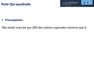 Teste Qui-quadrado
 Pressupostos:
Não existir mais do que 20% dos valores esperados menores que 5.
 