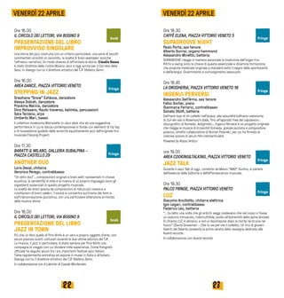2322
Ore 16.00
IL CIRCOLO DEI LETTORI, VIA BOGINO 9
PRESENTAZIONE DEL LIBRO
IMPROVVISO SINGOLARE
Una storia del jazz costruita con un criterio particolare: una serie di ascolti
commentati anziché un racconto, la scelta di brani esemplari anziché
l’affresco narrativo. Un modo diverso di affrontare la storia. Claudio Sessa
è stato direttore della rivista Musica Jazz e oggi scrive per il Corriere della
Sera. In dialogo con lui il direttore artistico del TJF Stefano Zenni.
Ore 16.00
AREA DANCE, PIAZZA VITTORIO VENETO
STEPPING IN JAZZ
Snezhana “Snow” Ezhkova, danzatore
Alesya Dobish, danzatore
Pravkina Marina, danzatore
Dino Pelissero, flauto traverso, kalimba, percussioni
Sara Terzano, arpa
Umberto Mari, basso
Il collettivo moskovita Matryoshki in Jazz darà vita ad una suggestiva
performance in cui la danza contemporanea si fonde con elementi di tip tap
e di housedance guidato dalle sonorità squisitamente jazz dell’originale trio
musicale Flarping Project.
Ore 17.30
BARATTI & MILANO, GALLERIA SUBALPINA -
PIAZZA CASTELLO 29
ANOTHER DUO
Loris Deval, chitarra
Veronica Perego, contrabbasso
“Un altro duo”...composizioni originali e brani editi ripresentati in chiave
acustica, la versatilità di stile e la ricerca di un proprio linguaggio sono gli
ingredienti essenziali di questo progetto musicale.
La scelta dei brani spazia da composizioni di natura più classica a
rivisitazioni di brani celebri, il sound si concentra sul lirismo dei temi e
sull’improvvisazione jazzistica, con una particolare attenzione al mondo
della musica latina.
Ore 18.00
IL CIRCOLO DEI LETTORI, VIA BOGINO 9
PRESENTAZIONE DEL LIBRO
JAZZ IN TOWN
Più che un libro quello di Pino Ninfa è un vero e proprio oggetto d’arte, con
alcuni preziosi scatti catturati durante le due ultime edizioni del TJF.
La musica, il jazz in particolare, è stata sempre per Pino Ninfa una
compagna di viaggio con cui dividere mille esperienze. Come fotografo
ufficiale ha seguito alcuni tra i più importanti festival jazz italiani.
Tiene regolarmente workshop ed espone in musei in Italia e all'estero.
Dialoga con lui il direttore artistico del TJF Stefano Zenni.
In collaborazione con Il Labrinto di Casale Monferrato
Ore 18.30
CAFFÈ ELENA, PIAZZA VITTORIO VENETO 5
SUPAGROOVE NIGHT
Paolo Porta, sax tenore
Alberto Gurrisi, organo hammond
Alessandro Minetto, batteria
SUPAGROOVE rilegge in maniera personale la tradizione dell'organ trio.
Ritmo e swing sono la chiave di questa essenziale e dinamica formazione
che propone materiale originale e standard sotto il segno della spontaneità
e dell’energia. Divertimento e coinvolgimento assicurati.
Ore 18.45
LA DROGHERIA, PIAZZA VITTORIO VENETO 18
INGENUI PERVERSI
Alessandro Dell'Anna, sax tenore
Fabio Gorlier, piano
Gianmaria Ferrario, contrabbasso
Donato Stolfi, batteria
Dall’hard-bop di Un coltello nell’acqua, alle assurdità kafkiano-sataniche
di Cul-de-sac e Rosemary’s baby, fino all’approdo free del capolavoro
discografico di Komeda, Astigmatic… Ingenui Perversi è un progetto originale
che rilegge la musica di Krzysztof Komeda, grande jazzista e compositore
polacco, stretto collaboratore di Roman Polanski, per cui ha firmato le
colonne sonore di alcuni film indimenticabili.
Powered by Rosso Antico
ore 19.00
AREA COOKING&TALKING, PIAZZA VITTORIO VENETO	
JAZZ TALK
Durante il Jazz Talk di oggi, condotto da Mauro “MAO” Gurlino, si parlerà
dell’essenza delle bollicine e dell’effervescenza musicale.
Ore 19.30
PALCO FRINGE, PIAZZA VITTORIO VENETO
LUZ
Giacomo Ancillotto, chitarra elettrica
Igor Legari, contrabbasso
Federico Leo, batteria
“...ho letto una volta che gli antichi saggi credevano che nel corpo ci fosse
un ossicino minuscolo, indistruttibile, posto all'estremità della spina dorsale.
Si chiama LUZ in ebraico, e non si decompone dopo la morte né brucia nel
fuoco” (David Grossman – Che tu sia per me il coltello). Un trio di giovani
talenti del Salento presenta la prima serata della rassegna dedicata alla
Auand records.
In collaborazione con Auand records
VENERDÌ 22 APRILE VENERDÌ 22 APRILE
book
fringe
fringe
book
fringe
fringe
fringe
fringe
fringe
 