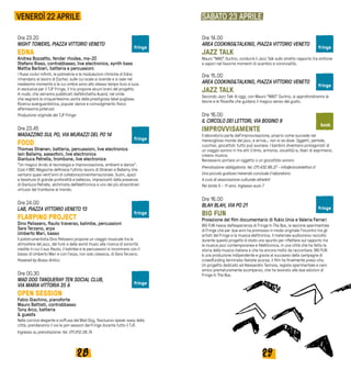 2928
SABATO 23 APRILE
Ore 23.20
NIGHT TOWERS, PIAZZA VITTORIO VENETO
EDNA
Andrea Bozzetto, fender rhodes, ms-20
Stefano Risso, contrabbasso, live electronics, synth bass
Mattia Barbieri, batteria e percussioni
I flussi ciclici infiniti, le polimetrie e le modulazioni ritmiche di Edna
rimandano al lavoro di Escher, sulle cui scale si scende e si sale nel
medesimo momento e le cui ombre sono allo stesso tempo buio e luce.
In esclusiva per il TJF Fringe, il trio propone alcuni brani del progetto
A-nuda, che verranno pubblicati dall’etichetta Auand, nel vinile
che segnerà la cinquantesima uscita della prestigiosa label pugliese.
Ricerca avanguardistica, popular dance e coinvolgimento fisico
all’ennesima potenza!
Produzione originale del TJF Fringe
Ore 23.45
MAGAZZINO SUL PO, VIA MURAZZI DEL PO 14
FOOD
Thomas Strønen, batteria, percussioni, live electronics
Iain Ballamy, sassofoni, live electronics
Gianluca Petrella, trombone, live electronics
“Un magico ibrido di tecnologia e improvvisazione, ambient e dance”.
Così il BBC Magazine definisce l’ultimo lavoro di Strønen e Ballamy che
vantano quasi vent’anni di collaborazioneinternazionale. Suoni, spazi
e tessiture di grande profondità e bellezza, impreziositi dalla presenza
di Gianluca Petrella, alchimista dell’elettronica e uno dei più straordinari
virtuosi del trombone al mondo.
Ore 24.00
LAB, PIAZZA VITTORIO VENETO 13
FLARPING PROJECT
Dino Pelissero, flauto traverso, kalimbe, percussioni
Sara Terzano, arpa
Umberto Mari, basso
Il polistrumentista Dino Pelissero propone un viaggio musicale tra le
atmosfere del jazz, del funk e della world music alla ricerca di sonorità
inedite in cui il suo flauto, il kalimbe e le percussioni si incontrano con il
basso di Umberto Mari e con l’arpa, non solo classica, di Sara Terzano.
Powered by Rosso Antico
Ore 00.30
MAD DOG TANQUERAY TEN SOCIAL CLUB,
VIA MARIA VITTORIA 35 A	
OPEN SESSION
Fabio Giachino, pianoforte
Mauro Battisti, contrabbasso
Tony Arco, batteria
& guests
Nella cornice elegante e soffusa del Mad Dog, l’esclusivo speak-easy della
città, prenderanno il via le jam session del Fringe durante tutto il TJF.
Ingresso su prenotazione: tel. 011.812.08.74
Ore 14.00
AREA COOKING&TALKING, PIAZZA VITTORIO VENETO
JAZZ TALK
Mauro “MAO” Gurlino, condurrà il Jazz Talk sullo stretto rapporto tra sinfonie
e sapori nel favorire momenti di scambio e convivialità.
Ore 15.00
AREA COOKING&TALKING, PIAZZA VITTORIO VENETO
JAZZ TALK
Secondo Jazz Talk di oggi, con Mauro “MAO” Gurlino, si approfondiranno le
teorie e le filosofie che guidano il magico senso del gusto.
Ore 16.00
IL CIRCOLO DEI LETTORI, VIA BOGINO 9
IMPROVVISAMENTE
Il laboratorio parte dall’improvvisazione, proprio come succede nel
meraviglioso mondo del jazz, e arriva… non si sa dove. Oggetti, pentole,
cucchiai, giocattoli: tutto può suonare. I bambini diventano protagonisti di
un viaggio sonoro in tre atti (ritmo, armonia, vocalità) e, liberi di esprimersi,
creano musica.
Necessario portare un oggetto o un giocattolo sonoro
Prenotazione obbligatoria: tel. 011.432.68.27 - info@circololettori.it
Una piccola gustosa merenda conclude il laboratorio
A cura di associazione culturale altreArti
Per bimbi 5 - 11 anni. Ingresso euro 7
Ore 16.00
BLAH BLAH, VIA PO 21
BIG FUN
Proiezione del film documentario di Yukio Unia e Valeria Ferrari
BIG FUN nasce dall’esperienza di Fringe In The Box, la sezione sperimentale
di Fringe che per due anni ha promosso in modo originale l’incontro tra gli
artisti del Fringe e la musica elettronica. Il materiale audiovisivo raccolto
durante questo progetto è stato uno spunto per riflettere sul rapporto tra
la musica jazz contemporanea e l’elettronica, in una città che ha fatto la
storia della musica italiana e che ha ancora molto da raccontare. BIG FUN
è una produzione indipendente e grazie al successo della campagna di
crowdfunding terminata l’estate scorsa, il film ha finalmente preso vita.
Un progetto dedicato ad Alessandro Tannoia, regista sperimentale e caro
amico prematuramente scomparso, che ha lavorato alle due edizioni di
Fringe In The Box.
VENERDÌ 22 APRILE
fringe fringe
fringe
fringe
book
fringe
fringe
fringe
fringe
 