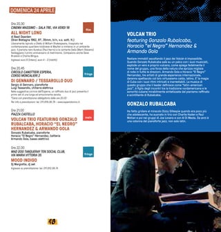 4948
DOMENICA 24 APRILE
VOLCAN TRIO
featuring Gonzalo Rubalcaba,
Horacio “el Negro” Hernandez &
Armando Gola
Restare immobili ascoltando il jazz dei Volcàn è impossibile.
Quando Gonzalo Rubalcaba sale su un palco con i suoi musicisti,
esplode un vero e proprio vulcano, come spiega fedelmente il
nome del gruppo, una forza della natura che sprizza migliaia
di note in tutte le direzioni. Armando Gola e Horacio “El Negro”
Hernandez, tre artisti di grande esperienza internazionale,
daranno spettacolo col loro virtuosismo caldo, latino. E’ la magia
di Cuba con i suoi ritmi intricati e inarrestabili. La musica di
e scintillante di Rubalcaba.
GONZALO RUBALCABA
Ha fatto gridare al miracolo Dizzy Gillespie quando era poco più
che adolescente, ha suonato in trio con Charlie Haden e Paul
Motian e poi nei gruppi di Joe Lovano e con Al Di Meola. Da anni è
una colonna del pianoforte jazz, non solo latin.
Ore 20.30
CINEMA MASSIMO - SALA TRE, VIA VERDI 18
ALL NIGHT LONG
di Basil Dearden
(Gran Bretagna 1962, 81’, 35mm, b/n, v.o. sott. It.)
Liberamente ispirato a Otello di William Shakespeare, trasposto nel
contemporaneo quartiere londinese di Mayfair e immerso in un ambiente
jazz. Il pianista nero Aurelius (Paul Harris) e la cantante Delia (Marti Stevens)
festeggiano il primo anniversario di matrimonio. Compaiono anche Dave
Brubeck e Charlie Mingus.
Ingresso euro 6 (intero), euro 4 - 3 (ridotti)
Ore 20.45
CIRCOLO CANOTTIERI ESPERIA,
CORSO MONCALIERI 2
DI GENNARO / TESSAROLLO DUO
Sergio di Gennaro, pianoforte
Luigi Tessarollo, chitarra elettrica
primo set di una lunga ed emozionante serata.
*Cena con prenotazione obbligatoria dalle ore 20.00
Per info e prenotazioni: tel. 011.819.06.79 - www.esperiatorino.it.
Ore 21.00
PIAZZA CASTELLO
VOLCAN TRIO FEATURING GONZALO
RUBALCABA, HORACIO “EL NEGRO”
HERNANDEZ & ARMANDO GOLA
Gonzalo Rubalcaba, pianoforte
Horacio “El Negro” Hernandez, batteria
Armando Gola, basso elettrico
Ore 22.00
MAD DOG TANQUERAY TEN SOCIAL CLUB,
VIA MARIA VITTORIA 35
MOOD INDIGO
Dj Margiotta, dj set
Ingresso su prenotazione: tel. 011.812.08.74
main
fringe
fringe
 