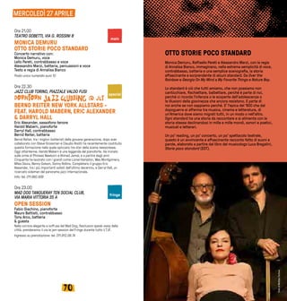 7170
MERCOLEDÌ 27 APRILE
Ore 21.00
TEATRO GOBETTI, VIA G. ROSSINI 8
MONICA DEMURU
OTTO STORIE POCO STANDARD
Concerto narrativo con:
Monica Demuru, voce
Lello Pareti, contrabbasso e voce 
Alessandro Marzi, batteria, percussioni e voce 
Testo e regia di Annalisa Bianco
Posto unico numerato euro 10
Ore 22.30
JAZZ CLUB TORINO, PIAZZALE VALDO FUSI
BERND REITER NEW YORK ALLSTARS -
FEAT. HAROLD MABERN, ERIC ALEXANDER
& DARRYL HALL
Eric Alexander, sassofono tenore
Harold Mabern, pianoforte
Darryl Hall, contrabbasso
Bernd Reiter, batteria
Bernd Reiter, tra i migliori batteristi della giovane generazione, dopo aver
collaborato con Steve Grossman e Claudio Roditi ha recentemente costituito
questa formazione nella quale spiccano tre star della scena newyorkese.
Oggi ottantenne, Harold Mabern è una leggenda del pianoforte. Ha iniziato
sulle orme di Phineas Newborn e Ahmad Jamal, e a partire dagli anni
Cinquanta ha lavorato con i grandi come Lionel Hampton, Wes Montgomery,
Miles Davis, Benny Golson, Sonny Rollins. Completano il gruppo Eric
Alexander, tra i più importanti solisti dell’ultimo decennio, e Darryl Hall, un
ricercato sideman del panorama jazz internazionale.
Info: tel. 011.882.939
Ore 23.00
MAD DOG TANQUERAY TEN SOCIAL CLUB,
VIA MARIA VITTORIA 35 A	
OPEN SESSION
Fabio Giachino, pianoforte
Mauro Battisti, contrabbasso
Tony Arco, batteria
& guests
Nella cornice elegante e soffusa del Mad Dog, l’esclusivo speak-easy della
città, prenderanno il via le jam session del Fringe durante tutto il TJF.
Ingresso su prenotazione: tel. 011.812.08.74
OTTO STORIE POCO STANDARD
Monica Demuru, Raffaello Pareti e Alessandro Marzi, con la regia
di Annalisa Bianco, immaginano, nella estrema semplicità di voce,
contrabbasso, batteria e una semplice scenografia, la storia
affascinante e sorprendente di alcuni standard. Da Over the
Rainbow e Georgia On My Mind a My Favorite Things e Nature Boy.
Lo standard è ciò che tutti amiamo, che non possiamo non
canticchiare, fischiettare, balbettare, perché è parte di noi,
perché ci ricorda l’infanzia o le scoperte dell’adolescenza o
le illusioni della giovinezza che ancora resistono. E parte di
noi anche se non sappiamo perché. E’ l’epica del ‘900 che dal
dopoguerra si afferma tra musica, cinema e letteratura, di
un’America dove siamo migrati tutti, in un modo o nell’altro.
Ogni standard ha una storia da raccontare e si alimenta con la
storia stessa declinandosi in mille e mille mondi, sonori e poetici,
musicali e letterari.
Un po’ reading, un po’ concerto, un po’ spettacolo teatrale,
questo è un avvincente e affascinante racconto fatto di suoni e
parole, elaborato a partire dal libro del musicologo Luca Bragalini,
Storie poco standard (EDT).
special
main
fringe
FotodiMatteoTortora
 