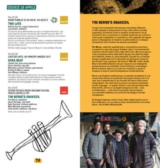 7574
GIOVEDÌ 28 APRILE
Ore 20.30
BAGNI PUBBLICI DI VIA AGLIÈ, VIA AGLIÈ 9
TWO LATE
Alberto Gurrisi, organo Hammond  
Laura Klain, batteria	
Formazione tipica dell’ensamble soul jazz con l’organo Hammond, i due
artisti spaziano dal jazz mainstream alle ritmiche funky anni ‘60 e ‘70.
Elementi costanti sono il groove e la sfaccettatura dinamica che rendono
questo live di grande impatto emotivo.
Gurrisi è uno dei pochi “hammondisti” italiani, e collabora stabilmente con
Franco Cerri. L. Klain, inizia sin da giovanissima suonando con Eugenio
Bennato all’età di 8 anni.
All’interno della rassegna “Gocce di Musica” curata da Marco Piccirillo
Ore 20.30
CAFÈ DES ARTS, VIA PRINCIPE AMEDEO 33/F
KORA BEAT
Cheikh Fall, kora,voce,tastiere
Gianni Denitto, sax alto
Mamadou Lamine Thiame, percussioni
Andrea Di Marco, basso
Sam Mbaye, batteria
Kora Beat nasce a Torino dall'incontro tra musicisti senegalesi e torinesi.
Il progetto esplora le potenzialità della Kora in diversi generi musicali,
ottenendo una mistura di suoni innovativi. Kora Beat è un chiaro esempio
dell'universalità del linguaggio musicale.
Ore 21.00
TEATRO PICCOLO REGIO GIACOMO PUCCINI,
PIAZZA CASTELLO 215
TIM BERNE’S SNAKEOIL
Tim Berne, sassofoni
Oscar Noriega, clarinetti
Ryan Ferriera, chitarra elettrica
Matt Mitchell, pianoforte
Ches Smith, batteria, vibrafono
Posto unico numerato euro 10
TIM BERNE’S SNAKEOIL
I lunghi brani presentati attraversano atmosfere differenti,
a volte sospese e obliquamente liriche, altre volte di brutale
angolosità, sfruttando tutte le possibili combinazioni tra gli
strumenti (che si incontrano in rarefatti duetti per poi riunirsi in
modo quasi inaspettato in cavalcate su ritmi spezzati dal sapore
epico) e dispiegando al massimo le potenzialità di un disegno
compositivo che è lontano da soluzioni prevedibili.
Tim Berne, celebrato sassofonista e compositore americano,
si presenta a capo del gruppo Snakeoil, dopo il riconoscimento
unanime ricevuto dalla critica negli ultimi anni. Berne occupa un
ruolo di assoluto rilievo nella storia del jazz sin dalla fine degli
anni Settanta. Allievo di Julius Hemphill, animato da un’intensa
energia progettuale che ha declinato sia attraverso canali più
strutturati (i due capolavori del biennio 1986/88, Fulton Street
Maul e Sanctified Dreams) che per mezzo di una intelligente
autoproduzione con etichette come la Empire o la Screwgun.
Berne è sempre stato uno di quei rari musicisti in grado di
ampliare la propria maturità espressiva constantemente.
Berne e gli Snakeoil costituiscono un esempio eccellente di una
musica che cattura le inquietudini del proprio tempo (non è un
caso che il sassofonista si sia formato all’interno della scena
newyorkese), che costruisce la propria concezione aprendosi
ad altri linguaggi - in questa chiave il ruolo del percussionista
Ches Smith, che ha un variegato background indie - rock,
è emblematico - e che dona al processo improvvisativo
una centralità dialettica nei confronti del disegno formale
complessivo.
Gli Snakeoil segnano anche l’inizio della collaborazione con la
Ecm di Monaco, con cui hanno inciso recentemente il loro terzo
album, You’ve Been Watching Me.
special
special
main
FotodiWesOrshoski
 