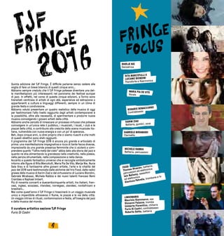 54
Quinta edizione del TJF Fringe. È difficile parlarne senza cedere alla
voglia di fare un breve bilancio di questi cinque anni…
Abbiamo sempre creduto che il TJF Fringe potesse diventare una del-
le manifestazioni più interessanti nel panorama dei festival europei
di jazz. In effetti, nel corso di queste cinque edizioni, a Torino sono
transitati centinaia di artisti di ogni età, esperienza ed estrazione o
appartenenti a culture e linguaggi differenti, sempre in un clima di
grande festa e condivisione.
Abbiamo voluto presentare un quadro realistico della musica di oggi
per testimoniare l’alto livello raggiunto dagli artisti contemporanei e
la possibilità, oltre alla necessità, di sperimentare e produrre nuova
musica coinvolgendo i giovani artisti della città.
Abbiamo anche cercato di innescare un processo virtuoso che potesse
coinvolgere in un’unica rete il pubblico, i musicisti, i locali, i club e le
piazze della città, e contribuire alla crescita della scena musicale ita-
liana, nutrendola con nuova energia e con un po’ di speranza.
Beh, dopo cinque anni, io direi proprio che ci siamo riusciti e che molti
di questi obiettivi sono stati raggiunti.
Il programma del TJF Fringe 2016 è ancora più grande e articolato di
prima: una manifestazione impegnativa e ricca di tante facce diverse,
impreziosita da una grande presenza femminile che ci aiuterà a com-
prendere quanto “l’altra metà del cielo” abbia dato alla storia del jazz e
quanto ne stia alimentando la grandezza nella creatività, nella poesia,
nella perizia strumentale, nella composizione e nella danza.
Accanto a questo fantastico universo che si raccoglie simbolicamente
intorno alle figure di Rita Marcotulli, Maria Pia De Vito, Marije Nie, Nuria
Sala Grau e di tantissime altre giovani artiste, l’arte e la vitalità del
jazz del 2016 sarà testimoniata dalle alchimie del trio Food, dalle radici
gnawa della musica di Karim Ziad e dal virtuosismo di Luciano Biondini,
Gabriele Mirabassi, Michele Rabbia e dei nuovi talenti francesi Remi
Crambes e Raphael Imbert.
Più di novanta concerti e duecentocinquanta artisti, tra italiani, fran-
cesi, inglesi, scozzesi, irlandesi, norvegesi, olandesi, nordafricani e
brasiliani…
Mai come quest’anno il TJF Fringe ci trascinerà in un viaggio musicale
unico e imperdibile attraverso il fiume, le piazze e le vie della città.
Un viaggio intriso di rituali, contaminazioni e festa, all’insegna del jazz
e della musica del mondo.
Il curatore artistico sezione TJF Fringe
Furio Di Castri
MARIJE NIE
Danzatrice
GABRIELE MIRABASSI
Clarinetto
MARIA PIA DE VITO
Vocals
KARIM ZIAD
Batteria, gumbrì, voce
MICHELE RABBIA
Batteria, percussioni
FOOD
Thomas Strønen, batteria,
percussioni ed elettronica
Iain Ballamy, sassofoni
ed elettronica
Gianluca Petrella, trombone e fx
RITA MARCOTULLI E
LUCIANO BIONDINI
Pianoforte e fisarmonica
ROSARIO BONACCORSO
Contrabbasso
LINGOMANIA
Maurizio Giammarco, sax
Giovanni Falzone, tromba
Umberto Fiorentino, chitarra
Furio Di Castri, contrabbasso
Roberto Gatto, batteria
FotodiNadiaRomaniniFotodiStefaniaRossi
 