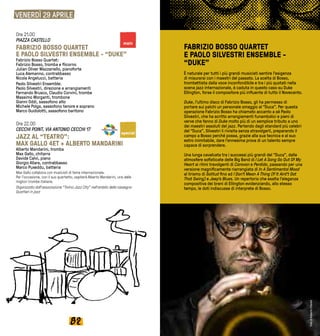 8382
VENERDÌ 29 APRILE
FABRIZIO BOSSO QUARTET
E PAOLO SILVESTRI ENSEMBLE -
“DUKE”
È naturale per tutti i più grandi musicisti sentire l’esigenza
di misurarsi con i maestri del passato. La scelta di Bosso,
trombettista dalla voce inconfondibile e tra i più quotati nella
scena jazz internazionale, è caduta in questo caso su Duke
Ellington, forse il compositore più influente di tutto il Novecento.
Duke, l’ultimo disco di Fabrizio Bosso, gli ha permesso di
portare sui palchi un personale omaggio al “Duca”. Per questa
operazione Fabrizio Bosso ha chiamato accanto a sé Paolo
Silvestri, che ha scritto arrangiamenti funambolici e pieni di
verve che fanno di Duke molto più di un semplice tributo a uno
dei maestri assoluti del jazz. Partendo dagli standard più celebri
del “Duca”, Silvestri li rivisita senza stravolgerli, preparando il
campo a Bosso perché possa, grazie alla sua tecnica e al suo
estro inimitabile, dare l’ennesima prova di un talento sempre
capace di sorprendere.
Una lunga cavalcata tra i successi più grandi del “Duca”, dalle
atmosfere sofisticate delle Big Band di I Let A Song Go Out Of My
Heart ai ritmi travolgenti di Caravan e Perdido, passando per una
versione magnificamente riarrangiata di In A Sentimental Mood
al lirismo di Solitud fino ad I Don’t Mean A Thing (If It Aint’t Got
That Swing) e Jeep’s Blues. Un repertorio che esalta l’eleganza
compositiva dei brani di Ellington evidenziando, allo stesso
tempo, le doti indiscusse di interprete di Bosso.
Ore 21.00
PIAZZA CASTELLO
FABRIZIO BOSSO QUARTET
E PAOLO SILVESTRI ENSEMBLE - “DUKE”
Fabrizio Bosso Quartet:
Fabrizio Bosso, tromba e flicorno
Julian Oliver Mazzariello, pianoforte
Luca Alemanno, contrabbasso
Nicola Angelucci, batteria
Paolo Silvestri Ensemble:
Paolo Silvestri, direzione e arrangiamenti
Fernando Brusco, Claudio Corvini, trombe
Massimo Morganti, trombone
Gianni Oddi, sassofono alto
Michele Polga, sassofono tenore e soprano
Marco Guidolotti, sassofono baritono
Ore 22.00
CECCHI POINT, VIA ANTONIO CECCHI 17
JAZZ AL “TEATRO”:
MAX GALLO 4ET + ALBERTO MANDARINI
Alberto Mandarini, tromba
Max Gallo, chitarra
Davide Calvi, piano
Giorgio Allara, contrabbasso
Marco Puxeddu, batteria
Max Gallo collabora con musicisti di fama internazionale.
Per l'occasione, con il suo quartetto, ospiterà Alberto Mandarini, una delle
migliori trombe italiane.
Organizzato dall'associazione “Torino Jazz City” nell’ambito della rassegna
Quartieri in jazz
special
main
FotodiRobertoCifarelli
 
