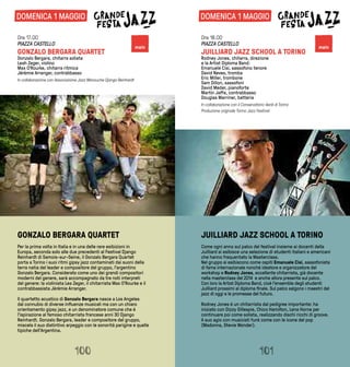 DOMENICA 1 MAGGIO
GONZALO BERGARA QUARTET
Per la prima volta in Italia e in una delle rare esibizioni in
Europa, seconda solo alle due precedenti al Festival Django
Reinhardt di Samois-sur-Seine, il Gonzalo Bergara Quartet
porta a Torino i suoi ritmi gipsy jazz contaminati dai suoni della
terra natia del leader e compositore del gruppo, l’argentino
Gonzalo Bergara. Considerato come uno dei grandi compositori
moderni del genere, sarà accompagnato da tre noti interpreti
del genere: la violinista Lea Zeger, il chitarrista Max O’Rourke e il
contrabbassista Jérémie Arranger.
Il quartetto acustico di Gonzalo Bergara nasce a Los Angeles
dal connubio di diverse influenze musicali ma con un chiaro
orientamento gipsy jazz, e un denominatore comune che è
l’ispirazione al famoso chitarrista francese anni 30 Django
Reinhardt. Gonzalo Bergara, leader e compositore del gruppo,
miscela il suo distintivo arpeggio con le sonorità parigine e quelle
tipiche dell’Argentina.
JUILLIARD JAZZ SCHOOL A TORINO
Come ogni anno sul palco del festival insieme ai docenti della
Juilliard si esibisce una selezione di studenti italiani e americani
che hanno frequentato la Masterclass.
Nel gruppo si esibiscono come ospiti Emanuele Cisi, sassofonista
di fama internazionale nonché ideatore e organizzatore del
workshop e Rodney Jones, eccellente chitarrista, già docente
nella masterclass del 2014 e anche allora presente sul palco.
Con loro la Artist Diploma Band, cioè l’ensemble degli studenti
Juilliard prossimi al diploma finale. Sul palco salgono i maestri del
jazz di oggi e le promesse del futuro.
Rodney Jones è un chitarrista dal pedigree importante: ha
iniziato con Dizzy Gillespie, Chico Hamilton, Lena Horne per
continuare poi come solista, realizzando dischi ricchi di groove.
A suo agio con musicisti funk come con le icone del pop
(Madonna, Stevie Wonder).
Ore 17.00
PIAZZA CASTELLO
GONZALO BERGARA QUARTET
Gonzalo Bergara, chitarra solista
Leah Zeger, violino
Max O'Rourke, chitarra ritmica
Jérémie Arranger, contrabbasso
In collaborazione con Associazione Jazz Manouche Django Reinhardt
Ore 18.00
PIAZZA CASTELLO
JUILLIARD JAZZ SCHOOL A TORINO
Rodney Jones, chitarra, direzione
e la Artist Diploma Band:
Emanuele Cisi, sassofono tenore
David Neves, tromba
Eric Miller, trombone
Sam Dillon, sassofoni
David Meder, pianoforte
Martin Jaffe, contrabbasso
Douglas Marriner, batteria
In collaborazione con il Conservatorio Verdi di Torino
Produzione originale Torino Jazz Festival
101100
main main
DOMENICA 1 MAGGIO
 