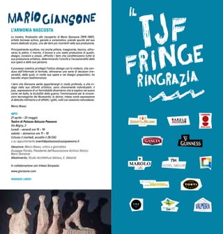 111110
L’ARMONIA NASCOSTA
La mostra, finalizzata alla riscoperta di Mario Giansone (1915-1997),
artista torinese schivo, geniale e carismatico, prende spunto dal suo
lavoro dedicato al jazz, uno dei temi più ricorrenti nella sua produzione.
Principalmente scultore, ma anche pittore, insegnante, teorico, attra-
verso la pietra, il marmo, il bronzo e una vasta produzione di quadri,
disegni, incisioni e arazzi, affronta i temi che caratterizzano tutta la
sua produzione artistica, determinando l'unicità e l'eccezionalità della
sua opera e della sua persona.
Il processo creativo privilegia l’antico dialogo con la materia, che con-
duce dall'informale al formale, attraverso una serie di decisioni irre-
versibili, delle quali, in molte sue opere e nei disegni preparatori, ha
lasciato ampia testimonianza.
I temi che Giansone sente appartenergli in modo profondo, e che in-
daga nella sua attività artistica, sono chiaramente individuabili: il
jazz, espressione di un formidabile dinamismo che si esplica nel suono
come nel ballo; la brutalità della guerra; l'ammirazione per le innova-
zioni tecnologiche del Novecento; la donna, intesa come espressione
di delicato intimismo e di affetti; i gatti, colti con assoluta naturalezza.
Marco Basso
INFO:
21 aprile - 25 maggio
Teatro di Palazzo Saluzzo Paesana
Via Bligny, 2
lunedì - venerdì ore 15 - 19
sabato - domenica ore 11 - 19
(chiuso il martedì, eccetto il 26/04)
o su appuntamento eventi@palazzosaluzzopaesana.it
Ideazione: Marco Basso, critico e giornalista
Giuseppe Floridia, Presidente dell’Associazione Archivio Storico
Mario Giansone
Allestimento: Studio Architettura Vairano, E. Debandi
In collaborazione con Intesa Sanpaolo
www.giansone.com
INGRESSO LIBERO
B A R O L O
JAZZCLUB
www.barolojazzclub.com
PANTONE PROCESS CYAN PANTONE 583 C 100C 0M 0Y 0K 23C 0M 100Y 17K
 