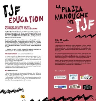 1110
23 - 30 aprile
Via Roma
L'Associazione Jazz Manouche Django Reinhardt di Torino allestirà,
dal 23 al 30 aprile, uno spazio dedicato al manouche in pieno cen-
tro cittadino, lungo il lato pedonale di via Roma, tra piazza San Carlo
e piazza Castello, che per l'occasione verrà ribattezzata "Via Django
Reinhardt".
In questi spazi si alterneranno diversi liutai italiani, specializzati nella
costruzione delle tipiche e pregiate chitarre manouche, che saranno
a disposizione di curiosi e appassionati. Non mancheranno i materiali
informativi sul genere e sull'indiscusso maestro Django Reinhardt.
Saranno sempre presenti i volontari dell'Associazione che, oltre a pre-
sentarne le attività, coordineranno lo spazio destinato all'esibizione
quotidiana (dalle ore 10 alle ore 13 e dalle ore 15 alle ore 18) di alcuni
dei numerosi gruppi manouche che si alterneranno.
Con il sostegno di:
WORKSHOP JUILLIARD SCHOOL
AL CONSERVATORIO G. VERDI DI TORINO
Dal 26 al 30 aprile si terrà presso i locali del palazzo della radiofonia del-
la Rai, con l’organizzazione del  Conservatorio Giuseppe Verdi di Torino,
un workshop giornaliero curato da Emanuele Cisi e tenuto da un nutrito
staff della Juilliard School of Music di New York, prestigioso istituto
oggi diretto da Wynton Marsalis.
Ogni giorno, gli insegnanti trasmetteranno ai partecipanti la loro co-
noscenza del linguaggio jazzistico attraverso masterclass strumen-
tali, sedute di ascolto e la formazione di piccoli gruppi in cui mettere
in pratica i concetti trattati. La Artist Diploma Band che costituisce lo
staff è capitanata dall’esperto chitarrista Rodney Jones, già presente
nel 2014.
Il 1° maggio, sul palco di Piazza Castello una selezione di studenti si
esibisce insieme alla Artist Diploma Band della Juilliard.
PER INFO E ISCRIZIONI: www.conservatoriotorino.eu
La Juilliard School è una delle principali istituzioni educative e di arti,
musica e spettacolo del mondo con sede a New York. Dalla Juilliard
sono passati alcuni tra i più influenti musicisti jazz del Novecento e
oggi è diretta da Wynton Marsalis.
Gli allievi dell’Accademia hanno vinto un numero impressionante di
premi: oltre 100 grammy, 16 Pulitzer e 12 National Medal for the Arts.
La Juilliard Jazz unisce l’educazione alla storia e alle tradizioni della
musica con opportunità di prestazioni professionali progettate per
integrare gli studenti nell’ambiente del jazz.
INFO: www.juilliard.edu
Il Dipartimento di Jazz del Conservatorio Giuseppe Verdi di Torino,
nato nel 2000, rappresenta oggi una delle più importanti realtà nel
campo dell’alta formazione in Italia.
Il corpo docenti annovera alcuni dei solisti italiani più apprezzati a
livello mondiale, quali Furio Di Castri (il capo dipartimento) ed Ema-
nuele Cisi, ideatore e organizzatore del workshop.
 