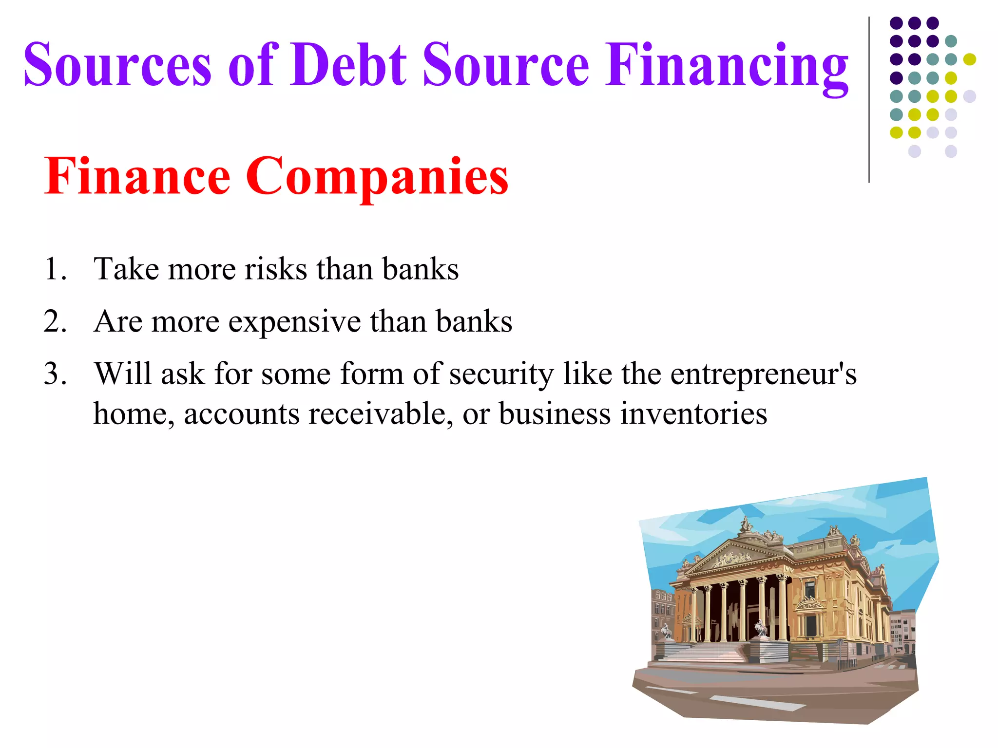 Take more risks than banks Are more expensive than banks Will ask for some form of security like the entrepreneur's home, accounts receivable, or business inventories Sources of Debt Source Financing Finance Companies 