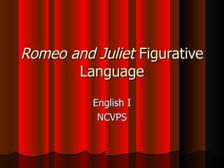 Romeo and Juliet Figurative
       Language
          English I
           NCVPS
 