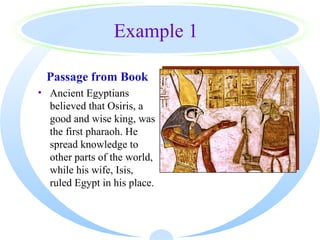 Example 1

 Passage from Book
• Ancient Egyptians
  believed that Osiris, a
  good and wise king, was
  the first pharaoh. He
  spread knowledge to
  other parts of the world,
  while his wife, Isis,
  ruled Egypt in his place.
 