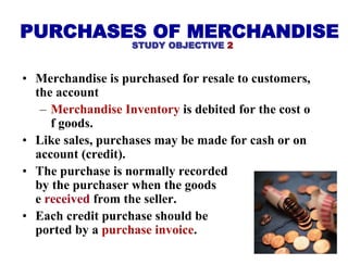 • Merchandise is purchased for resale to customers,
the account
– Merchandise Inventory is debited for the cost o
f goods....