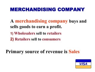 MERCHANDISING COMPANY
A merchandising company buys and
sells goods to earn a profit.
1) Wholesalers sell to retailers
2) R...