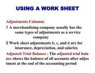 USING A WORK SHEET
Adjustments Columns
1 A merchandising company usually has the
same types of adjustments as a service
co...