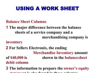 USING A WORK SHEET
Balance Sheet Columns
1 The major difference between the balance
sheets of a service company and a
merc...
