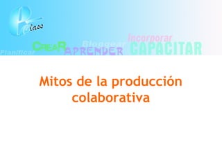 Mitos de la producción
colaborativa
 