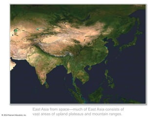 © 2014 Pearson Education, Inc.
East Asia from space—much of East Asia consists of
vast areas of upland plateaus and mountain ranges.
 
