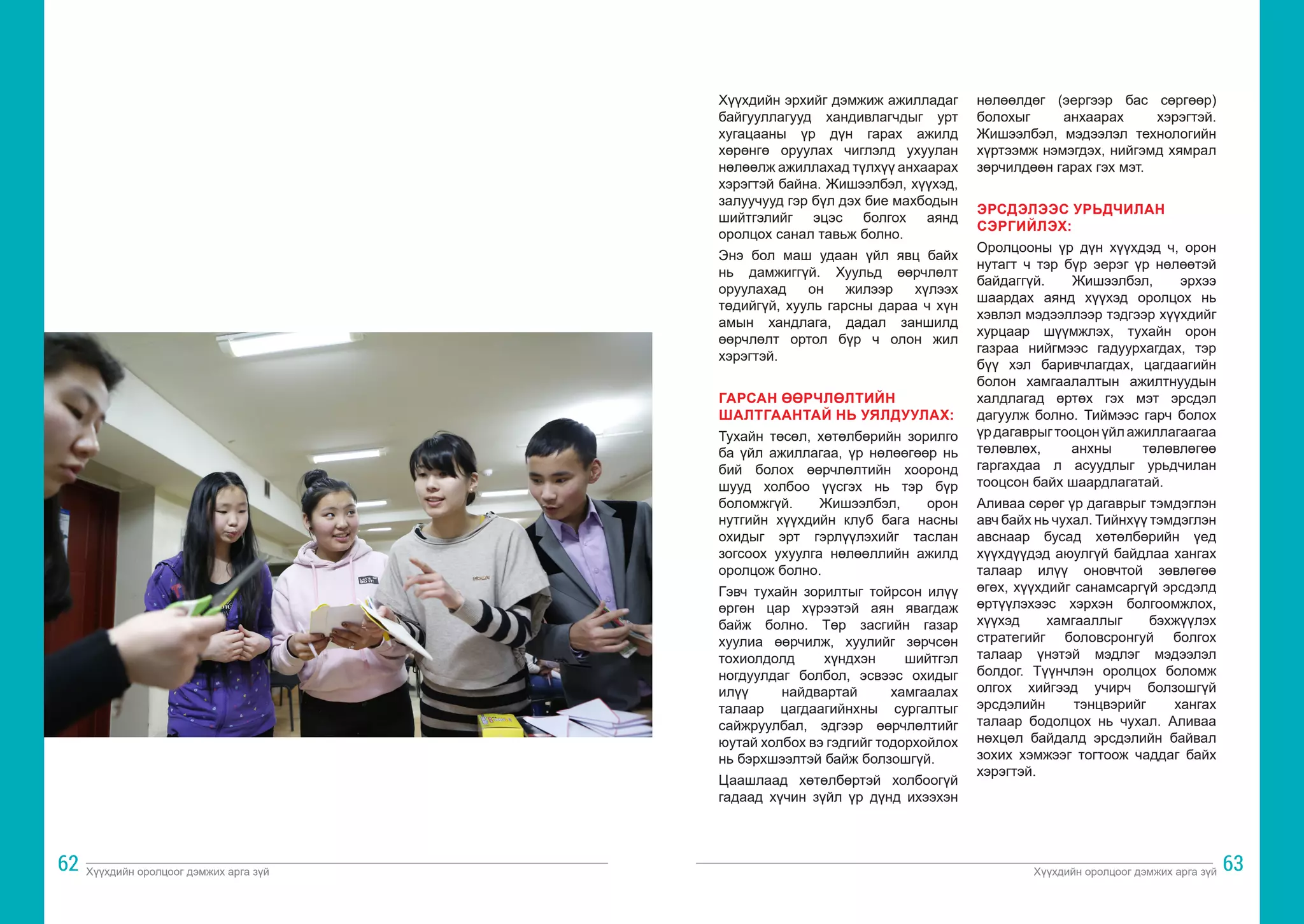 Хүүхдийн оролцоог дэмжих арга зүй Хүүхдийн оролцоог дэмжих арга зүй
62 63
Хүүхдийн эрхийг дэмжиж ажилладаг
байгууллагууд хандивлагчдыг урт
хугацааны үр дүн гарах ажилд
хөрөнгө оруулах чиглэлд ухуулан
нөлөөлж ажиллахад түлхүү анхаарах
хэрэгтэй байна. Жишээлбэл, хүүхэд,
залуучууд гэр бүл дэх бие махбодын
шийтгэлийг эцэс болгох аянд
оролцох санал тавьж болно.
Энэ бол маш удаан үйл явц байх
нь дамжиггүй. Хуульд өөрчлөлт
оруулахад он жилээр хүлээх
төдийгүй, хууль гарсны дараа ч хүн
амын хандлага, дадал заншилд
өөрчлөлт ортол бүр ч олон жил
хэрэгтэй.
ГАРСАН ӨӨРЧЛӨЛТИЙН
ШАЛТГААНТАЙ НЬ УЯЛДУУЛАХ:
Тухайн төсөл, хөтөлбөрийн зорилго
ба үйл ажиллагаа, үр нөлөөгөөр нь
бий болох өөрчлөлтийн хооронд
шууд холбоо үүсгэх нь тэр бүр
боломжгүй. Жишээлбэл, орон
нутгийн хүүхдийн клуб бага насны
охидыг эрт гэрлүүлэхийг таслан
зогсоох ухуулга нөлөөллийн ажилд
оролцож болно.
Гэвч тухайн зорилтыг тойрсон илүү
өргөн цар хүрээтэй аян явагдаж
байж болно. Төр засгийн газар
хуулиа өөрчилж, хуулийг зөрчсөн
тохиолдолд хүндхэн шийтгэл
ногдуулдаг болбол, эсвээс охидыг
илүү найдвартай хамгаалах
талаар цагдаагийнхны сургалтыг
сайжруулбал, эдгээр өөрчлөлтийг
юутай холбох вэ гэдгийг тодорхойлох
нь бэрхшээлтэй байж болзошгүй.
Цаашлаад хөтөлбөртэй холбоогүй
гадаад хүчин зүйл үр дүнд ихээхэн
нөлөөлдөг (эергээр бас сөргөөр)
болохыг анхаарах хэрэгтэй.
Жишээлбэл, мэдээлэл технологийн
хүртээмж нэмэгдэх, нийгэмд хямрал
зөрчилдөөн гарах гэх мэт.
ЭРСДЭЛЭЭС УРЬДЧИЛАН
СЭРГИЙЛЭХ:
Оролцооны үр дүн хүүхдэд ч, орон
нутагт ч тэр бүр эерэг үр нөлөөтэй
байдаггүй. Жишээлбэл, эрхээ
шаардах аянд хүүхэд оролцох нь
хэвлэл мэдээллээр тэдгээр хүүхдийг
хурцаар шүүмжлэх, тухайн орон
газраа нийгмээс гадуурхагдах, тэр
бүү хэл баривчлагдах, цагдаагийн
болон хамгаалалтын ажилтнуудын
халдлагад өртөх гэх мэт эрсдэл
дагуулж болно. Тиймээс гарч болох
үрдагаврыгтооцонүйлажиллагаагаа
төлөвлөх, анхны төлөвлөгөө
гаргахдаа л асуудлыг урьдчилан
тооцсон байх шаардлагатай.
Аливаа сөрөг үр дагаврыг тэмдэглэн
авч байх нь чухал. Тийнхүү тэмдэглэн
авснаар бусад хөтөлбөрийн үед
хүүхдүүдэд аюулгүй байдлаа хангах
талаар илүү оновчтой зөвлөгөө
өгөх, хүүхдийг санамсаргүй эрсдэлд
өртүүлэхээс хэрхэн болгоомжлох,
хүүхэд хамгааллыг бэхжүүлэх
стратегийг боловсронгуй болгох
талаар үнэтэй мэдлэг мэдээлэл
болдог. Түүнчлэн оролцох боломж
олгох хийгээд учирч болзошгүй
эрсдэлийн тэнцвэрийг хангах
талаар бодолцох нь чухал. Аливаа
нөхцөл байдалд эрсдэлийн байвал
зохих хэмжээг тогтоож чаддаг байх
хэрэгтэй.
 