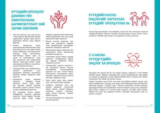 Хүүхдийн оролцоог дэмжих арга зүй Хүүхдийн оролцоог дэмжих арга зүй
76 77
ü	 Эрэгтэй, эмэгтэй, хүү, охин аль нь
ч ярьж байсан бай боломжтой бүх
мэдээллийг хурааж авах бичигч
хуралдаан болгон дээр биедээ
байлгах.
ü	 Хяналт, шинжилгээ эсвэл
үнэлгээний үйл ажиллагааны үеэр
хэзээ болсон /он , сар, өдөр/, хаана
болсон /байрлал/, хэн оролцсоныг
/хөвгүүд, охид, эрэгтэйчүүд,
эмэгтэйчүүд/ бичиж авах нь
чухал ач холбогдолтой. Үнэн
зөв цуглуулсан бүх мэдээллийг
бүртгэх. Үүнд хувь хүний н эрийг
оролцуулахгүй байх нь нууцлалыг
хангах боломжтой болно.
ü	 Хэлэлцүүлгийн үед тайлбарласан
зүйлийг мартахгүйн тулд
хуралдаан дуусмагц оролцооны
бүлгийн гишүүд тэмдэглэл хийх
хэрэгтэй
ü	 Боломжтой үедээ ерөнхий
зураглал , шийдвэр гаргах
жагсаалт болон зураг зэрэг
бүх дүрсийн зургийг авснаар
бичлэгийн нэмэлт ойлголт болон
үр дүнг найдвартай хадгална.
ü	 Бүх материал болон мэдээг
найдвартай, аюулгүй хадгалах
хэрэгтэй. Чухал баримт бичгийг
цоожтой өрөө эсвэл төмөр
хайрцагт хадгалах мөн компьютер
эсвэл мэдээллийн санг нууц үгээр
хамгаалсан байх хэрэгтэй.
ü	 Мэдээг цэгцтэй хадгалах, олж
авах, дүн шинжилгээ хийхийн
тулд шаардлагатай программыг
ашиглаж, хөгжүүлэх хэрэгтэй.
ü	 Ярилцлагаас авсан тэмдэглэл, баг
хэлэлцүүлэг болон ажиглалтад
анхаарал хандуулна
ü	 Үнэлгээний үндсэн багын гишүүд
ажиглалт, тусагдахууныг барьж
авч өдрийн тэмдэглэл болон
тэмдэглэл хөтлөх.
ü	 Оролцогчийн үзүүлэх хэрэгсэл /
цаг хугацааны хүснэгт, үзүүлэх
хөтөлбөрийн мөчлөг,ерөнхий
зураглал гэх мэт/, голлох багын
хэлэлцүүлэг, ярилцлагаас авсан
лекцийн тэмдэглэл болон үнэлгээ
өгөгчийн тэмдэглэл хийх.
ü	 Зураг, фото зураг, яруу найраг,
түүх, эсээ бичих аргыг дэмжих.
ü	 Хоёрдогч мэдээлэл үүнд сар
бүрийн мэдээлэл, үнэлгээний
өмнөх тайлан, нөхцөл байдлын
судалгаа, хурлын протокол,
хууль болон бодлого, төсвийг
баримтжуулах.
ü	 Үйл ажиллагаа болгоны тэмдэглэл
хөтлөх хэрэгтэй.
ХҮҮХДИЙН ОРОЛЦООГ
ДЭМЖИХ ҮЙЛ
АЖИЛЛАГААНЫ
БАРИМТЖУУЛАЛТ ХИЙХ
ЗАРИМ ЗӨВЛӨМЖ
ХҮҮХДИЙН НАСНЫ
ОНЦЛОГИЙГ ХАРГАЛЗАН
ХҮҮХДИЙГ ОРОЛЦУУЛАХ НЬ
2-5 НАСНЫ
ХҮҮХДҮҮДИЙН
ОНЦЛОГ БА ОРОЛЦОО
Хүүхэд бүр өөр өөрийн гэсэн өвөрмөц онцлогтой. Бас насандаа тохирсон
чадвартай байдаг. Иймээс хүүхдийг оролцуулахдаа насны онцлог, хүсэл,
сонирхол, боломж нөөц дээр нь тулгуурлах нь илүү үр дүнтэй.
Хүүхдүүд энэ насанд би би гэж хэлдэг болдог, чадахгүй ч гэсэн өөрөө
хийхийг хүсдэг. Жаахан санагдаад бас орчноо бохирдуулчих гээд дараа
нь түүнийг нь цэвэрлэх нь танд төвөгтэй байж болох ч хүүхэд тань таниас
суралцахыг бас өөрөө оролцохыг хүсдэг.
Хэрвээ хүүхдийн чинь би би гээд хийх гээд байгаа зүйлийг хүүхэд чинь
хийж чадмаар бол, хүүхдэд чинь ямар нэгэн байдлаар аюултай биш бол
хийлгээд үзээрэй. 1 ширхэг төмс ч болсон угаалгачих. Хоолоо идэхдээ
дургүйцдэг байсан бол өөрийнхөө угаасан төмсийг хүүхэд тань амтархан
идэх болно. Хэрвээ та 2 хоолоо идэх, идүүлэх гэж бөөн ажил болдог
байсан бол одоо энэ амархан боллоо. Хүүхдийг оролцуулна гэдэг нь
үүнээс л эхэлнэ.
 