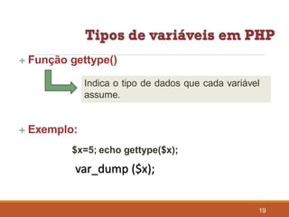  Função gettype()
Indica o tipo de dados que cada variável
assume.
 Exemplo:
$x=5; echo gettype($x);
19
var_dump ($x);
 