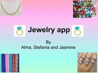 Jewelry app
By
Alma, Stefania and Jasmine
 