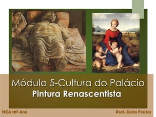 Módulo 5-Cultura do Palácio
Pintura Renascentista
HCA 10º Ano Prof. Carla Freitas
 