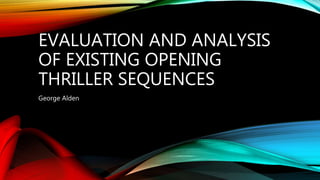 EVALUATION AND ANALYSIS
OF EXISTING OPENING
THRILLER SEQUENCES
George Alden
 