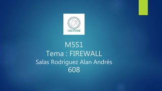 M5S1
Tema : FIREWALL
Salas Rodríguez Alan Andrés
608
 