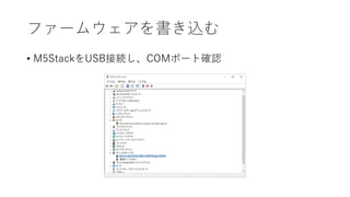 ファームウェアを書き込む
• M5StackをUSB接続し、COMポート確認
 