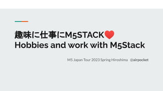 趣味に仕事にM5STACK♥
Hobbies and work with M5Stack
M5 Japan Tour 2023 Spring Hiroshima @airpocket
 