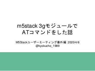 m5stack 3gモジュールで
ATコマンドをした話
M5Stackユーザーミーティング番外編 2020/4/6
@kyokucho_1989
 