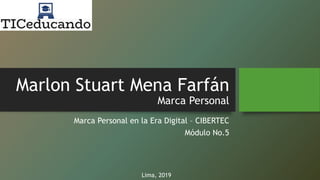 Marlon Stuart Mena Farfán
Marca Personal
Marca Personal en la Era Digital – CIBERTEC
Módulo No.5
Lima, 2019
 