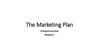 The Marketing Plan
Entrepreneurship
Module 5
 