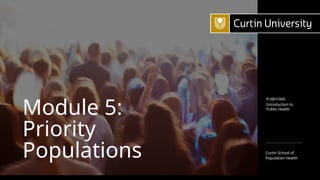 Introduction to
Public Health
Curtin School of
Population Health
PUBH1000
Module 5:
Priority
Populations
 