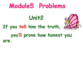 Module5  Problems Unit2  If you  tell  him the truth,  you ’ll  prove how honest you are. 