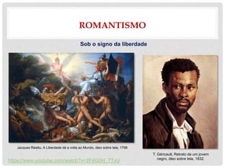 ROMANTISMO
Sob o signo da liberdade
Jacques Réattu, A Liberdade dá a volta ao Mundo, óleo sobre tela, 1798
T. Géricault, Retrato de um jovem
negro, óleo sobre tela, 1832.
https://www.youtube.com/watch?v=2F4G5H_TTvU
 