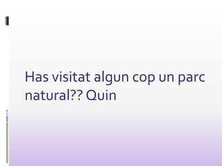 Has visitat algun cop un parc
natural?? Quin
 