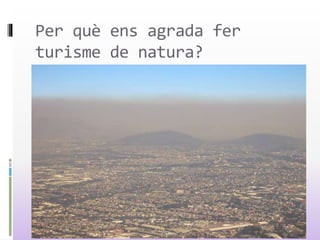 Per què ens agrada fer
turisme de natura?
 