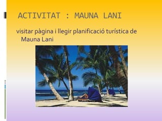 ACTIVITAT : MAUNA LANI
visitar pàgina i llegir planificació turística de
Mauna Lani
 