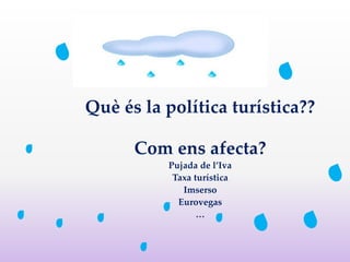 Què és la política turística??
Com ens afecta?
Pujada de l’Iva
Taxa turística
Imserso
Eurovegas
…
 