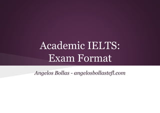 Academic IELTS:
Exam Format
Angelos Bollas - angelosbollastefl.com
 