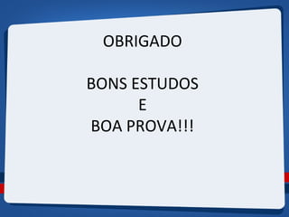 OBRIGADO 
BONS ESTUDOS 
E 
BOA PROVA!!! 

