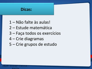 Dicas: 
1 – Não falte às aulas! 
2 – Estude matemática 
3 – Faça todos os exercícios 
4 – Crie diagramas 
5 – Crie grupos de estudo 
PROF. ANDRÉ VIANNA - 
EMITec 
 