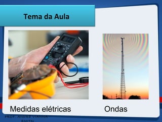 Tema da Aula 
Medidas elétricas Ondas 
PROF. ANDRÉ VIANNA - 
EMITec 
 