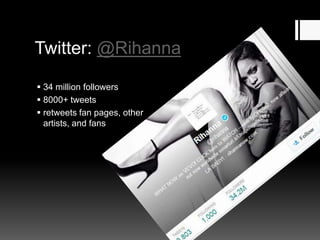 Twitter: @Rihanna
 34 million followers
 8000+ tweets
 retweets fan pages, other
artists, and fans

 