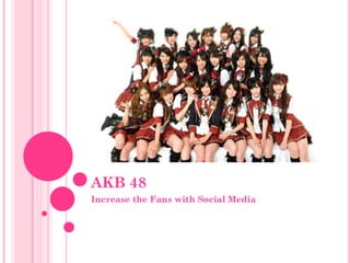 AKB 48
Increase the Fans with Social Media

 