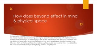 “ How does beyond effect in mind
& physical space

Once want to beyond lifetime accompany me to walk, but they are silent farewell to leave
me, made me void, also awakenings, leaving no tears of regret.Who make with me later?!Climb
over the wall, at midnight to see hanging in the sky the stars, listen to the grey day, in order to find
the old tracks have been beyond gorgeous and their glory days!Bygone days like beyond is too
little, now that I am no longer hesitate, made everything, loudly say: beyond, I love you, also allow
me to say ka kui I really love you!Hong Kong, not rock, only Beyond.

”

 